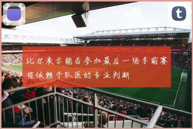 比尔表示能否参加最后一场季前赛将依赖于队医的专业判断