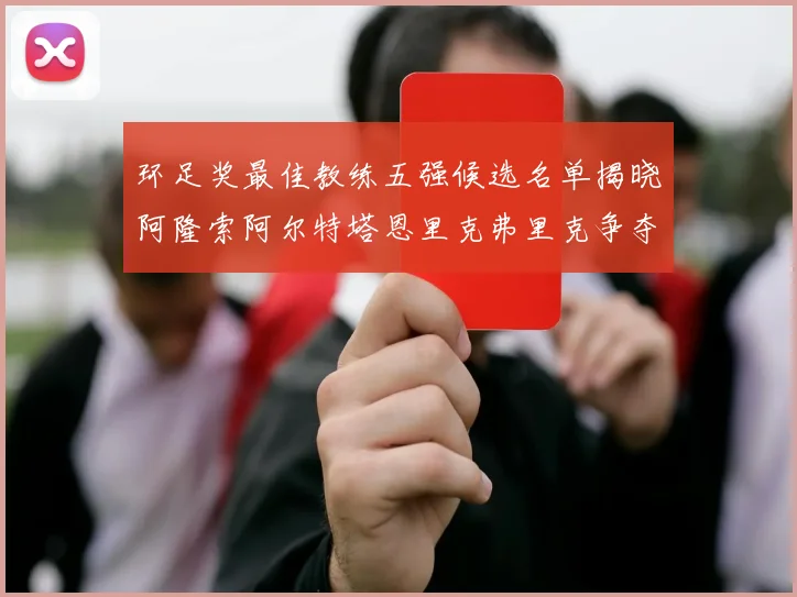 环足奖最佳教练五强候选名单揭晓阿隆索阿尔特塔恩里克弗里克争夺荣耀