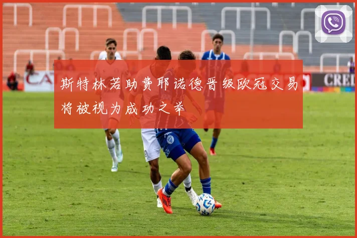 斯特林若助费耶诺德晋级欧冠交易将被视为成功之举
