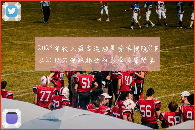 2025年收入最高运动员榜单揭晓C罗以26亿刀领跑梅西和本泽马紧随其后