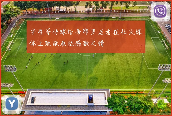 字母哥传球给蒂耶罗后者在社交媒体上致敬表达感激之情