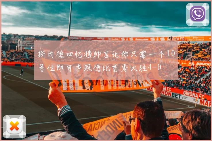 斯内德回忆穆帅言论称只需一个10号位即可夺冠德比首秀大胜4-0