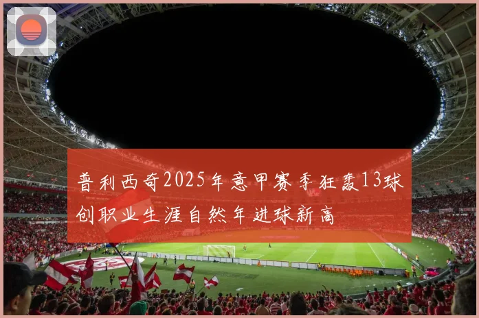 普利西奇2025年意甲赛季狂轰13球创职业生涯自然年进球新高