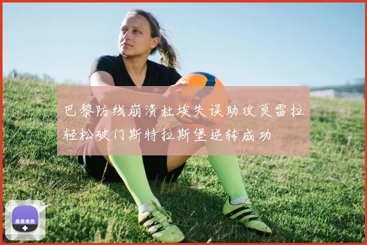 巴黎防线崩溃杜埃失误助攻莫雷拉轻松破门斯特拉斯堡逆转成功