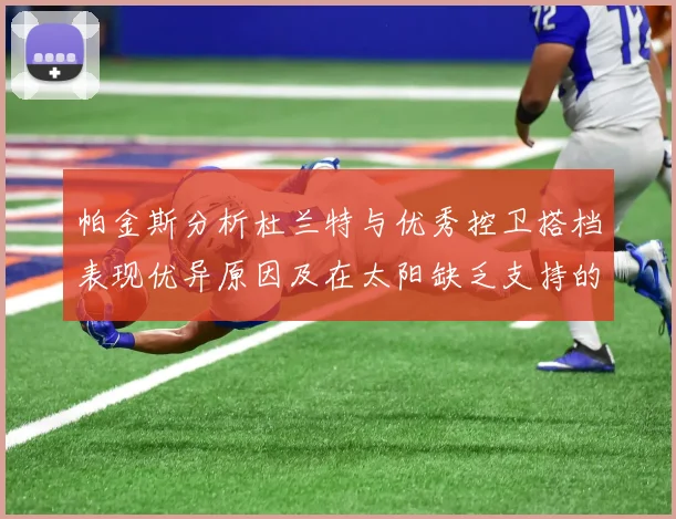 帕金斯分析杜兰特与优秀控卫搭档表现优异原因及在太阳缺乏支持的影响