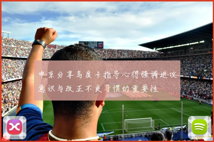 申京分享乌度卡指导心得强调进攻意识与改正不良习惯的重要性